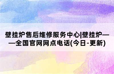 壁挂炉售后维修服务中心|壁挂炉——全国官网网点电话(今日-更新)